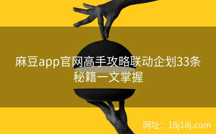 麻豆app官网高手攻略联动企划33条秘籍一文掌握