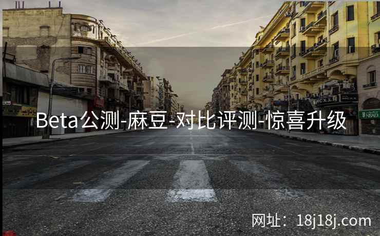 Beta公测-麻豆-对比评测-惊喜升级