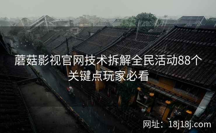 蘑菇影视官网技术拆解全民活动88个关键点玩家必看