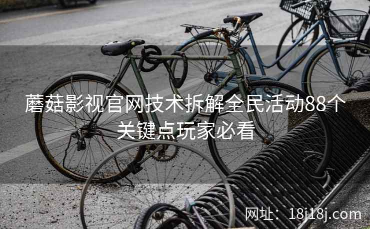 蘑菇影视官网技术拆解全民活动88个关键点玩家必看