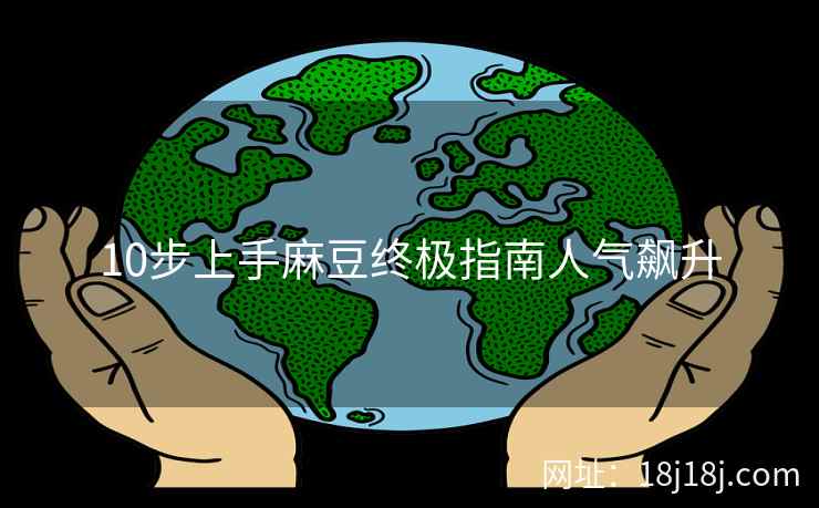 10步上手麻豆终极指南人气飙升