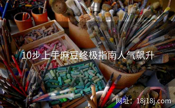 10步上手麻豆终极指南人气飙升