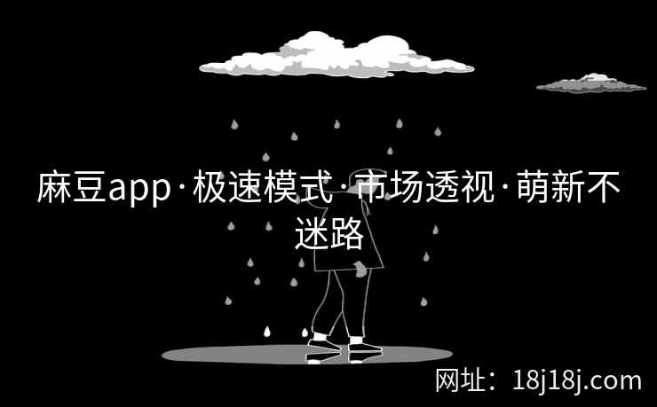 麻豆app·极速模式·市场透视·萌新不迷路