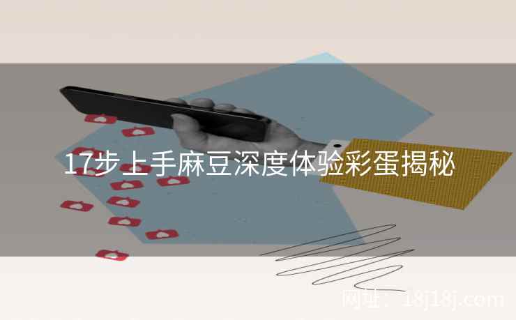 17步上手麻豆深度体验彩蛋揭秘
