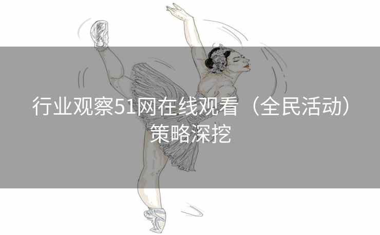 行业观察51网在线观看（全民活动）策略深挖