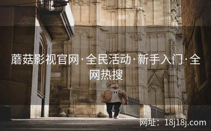 蘑菇影视官网·全民活动·新手入门·全网热搜