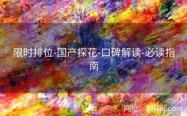 限时排位-国产探花-口碑解读-必读指南