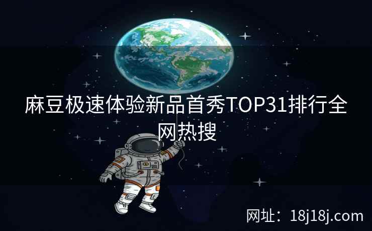 麻豆极速体验新品首秀TOP31排行全网热搜