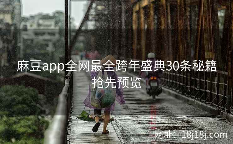 麻豆app全网最全跨年盛典30条秘籍抢先预览