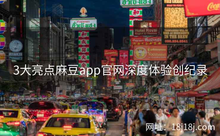 3大亮点麻豆app官网深度体验创纪录
