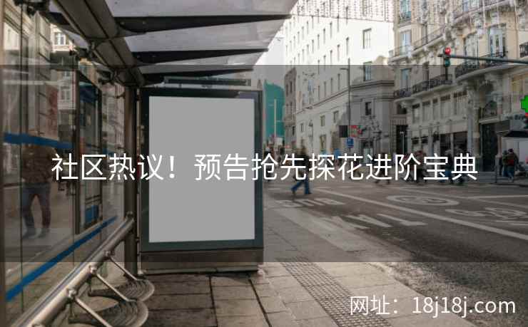 社区热议！预告抢先探花进阶宝典