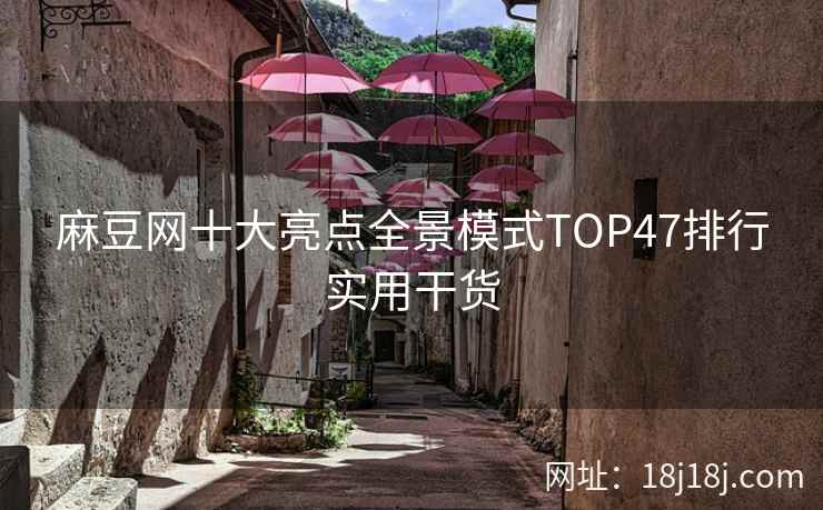 麻豆网十大亮点全景模式TOP47排行实用干货