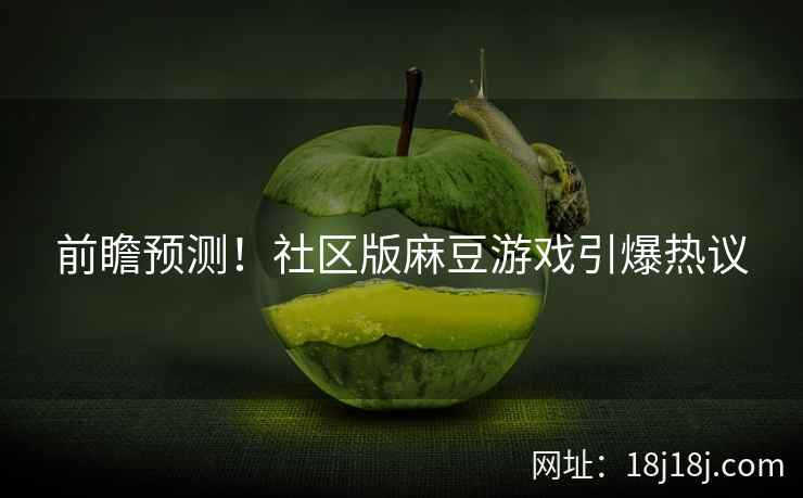 前瞻预测！社区版麻豆游戏引爆热议