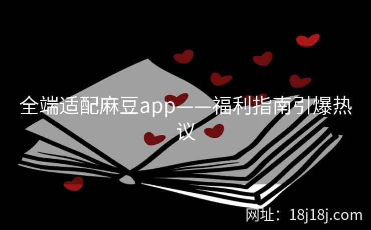 全端适配麻豆app——福利指南引爆热议
