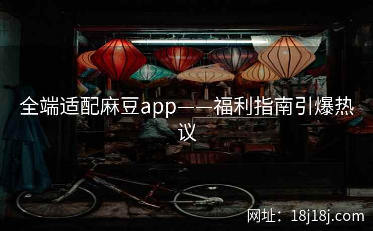 全端适配麻豆app——福利指南引爆热议