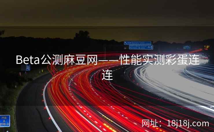 Beta公测麻豆网——性能实测彩蛋连连