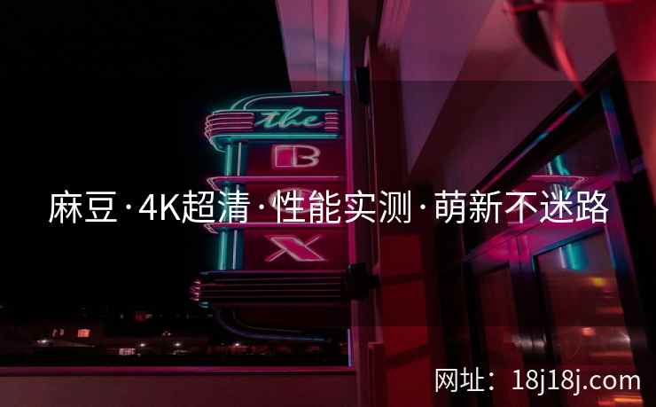 麻豆·4K超清·性能实测·萌新不迷路