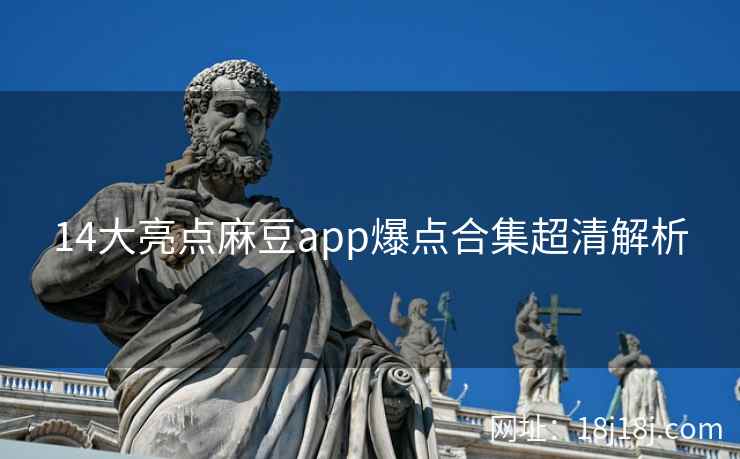 14大亮点麻豆app爆点合集超清解析