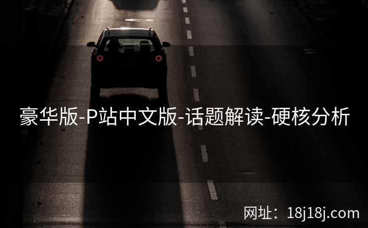 豪华版-P站中文版-话题解读-硬核分析