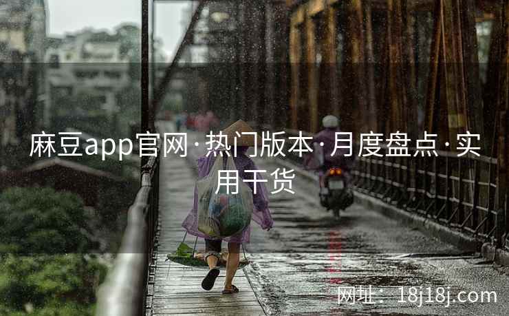 麻豆app官网·热门版本·月度盘点·实用干货
