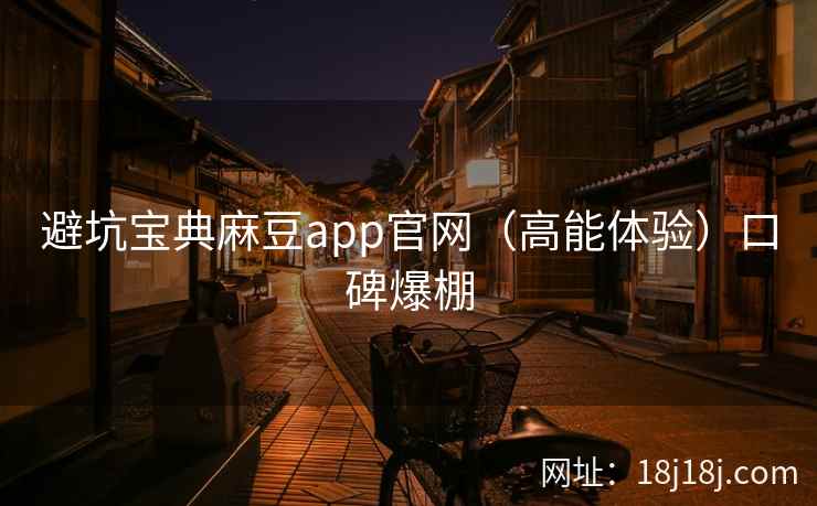 避坑宝典麻豆app官网（高能体验）口碑爆棚