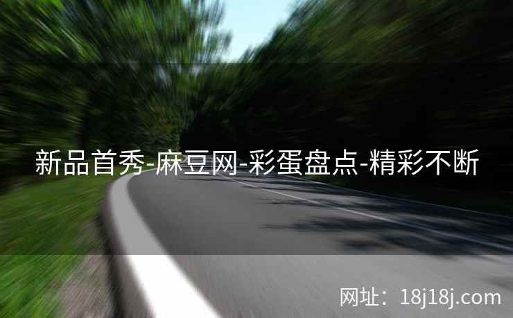 新品首秀-麻豆网-彩蛋盘点-精彩不断
