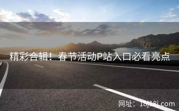 精彩合辑！春节活动P站入口必看亮点
