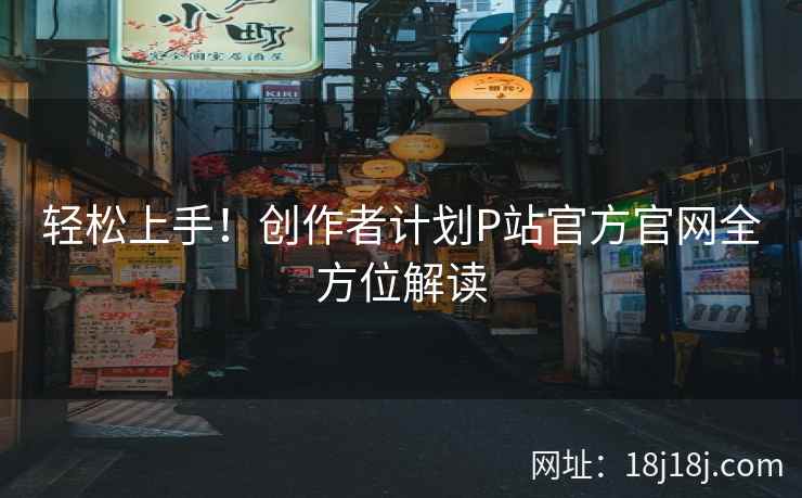 轻松上手！创作者计划P站官方官网全方位解读