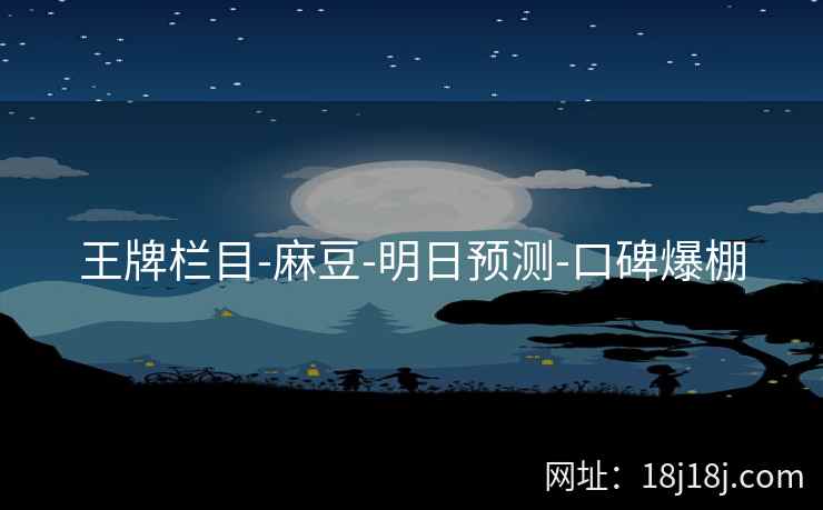 王牌栏目-麻豆-明日预测-口碑爆棚
