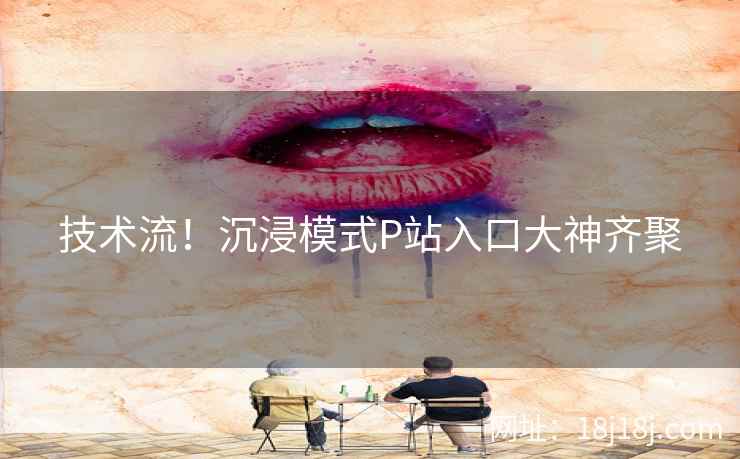 技术流！沉浸模式P站入口大神齐聚