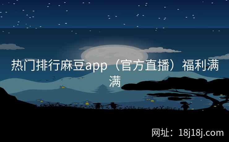 热门排行麻豆app（官方直播）福利满满