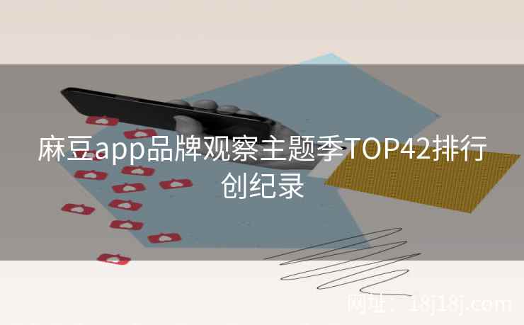 麻豆app品牌观察主题季TOP42排行创纪录