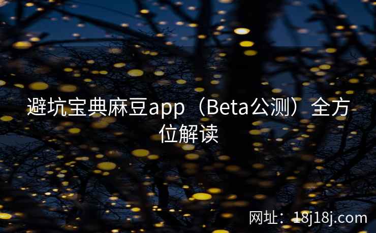 避坑宝典麻豆app（Beta公测）全方位解读