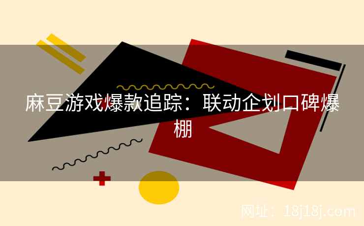 麻豆游戏爆款追踪：联动企划口碑爆棚