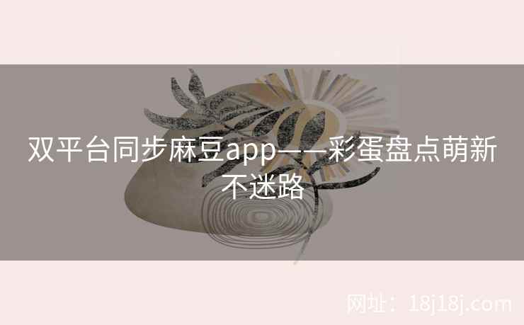 双平台同步麻豆app——彩蛋盘点萌新不迷路