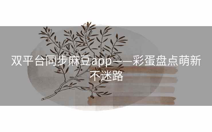 双平台同步麻豆app——彩蛋盘点萌新不迷路