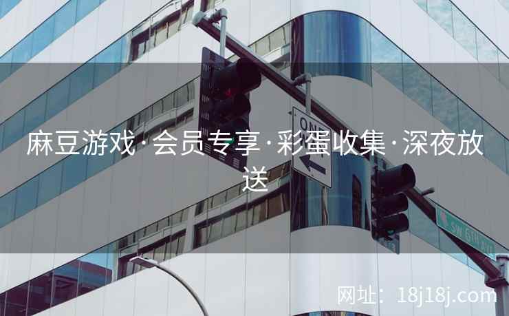 麻豆游戏·会员专享·彩蛋收集·深夜放送