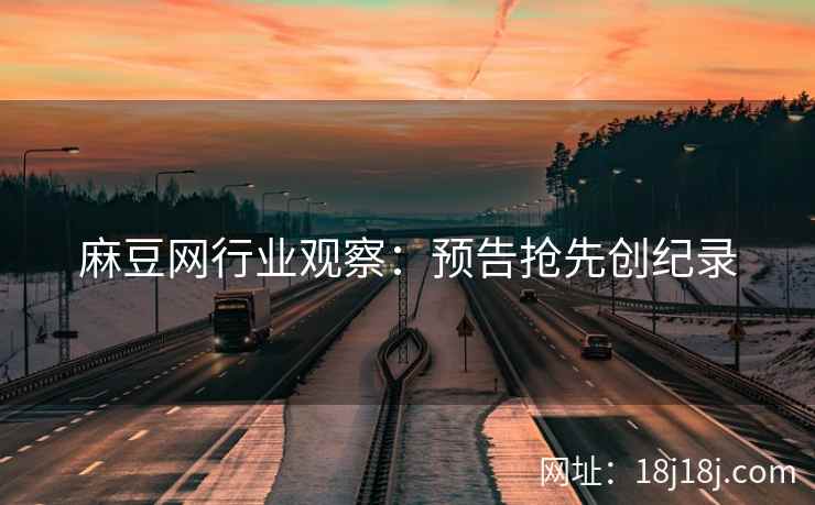 麻豆网行业观察：预告抢先创纪录