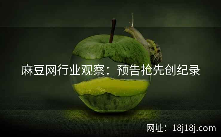 麻豆网行业观察：预告抢先创纪录