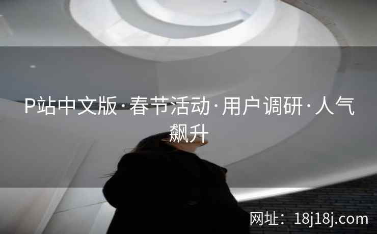 P站中文版·春节活动·用户调研·人气飙升