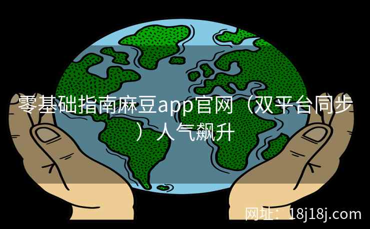 零基础指南麻豆app官网（双平台同步）人气飙升