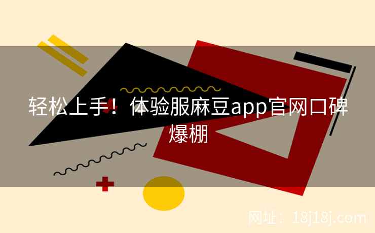 轻松上手！体验服麻豆app官网口碑爆棚