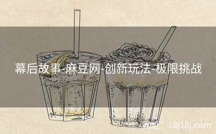 幕后故事-麻豆网-创新玩法-极限挑战