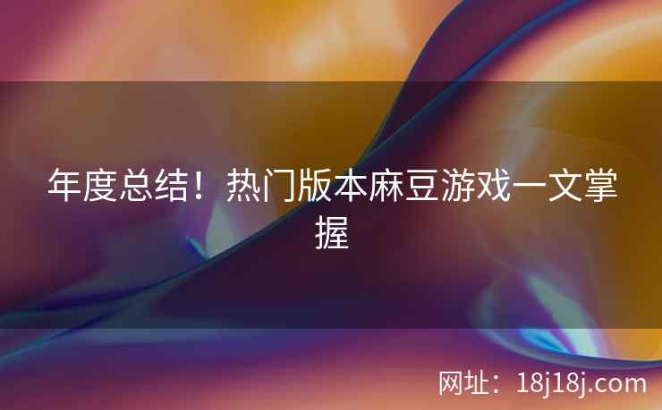 年度总结！热门版本麻豆游戏一文掌握