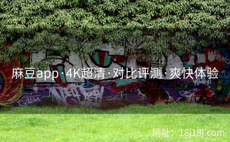 麻豆app·4K超清·对比评测·爽快体验