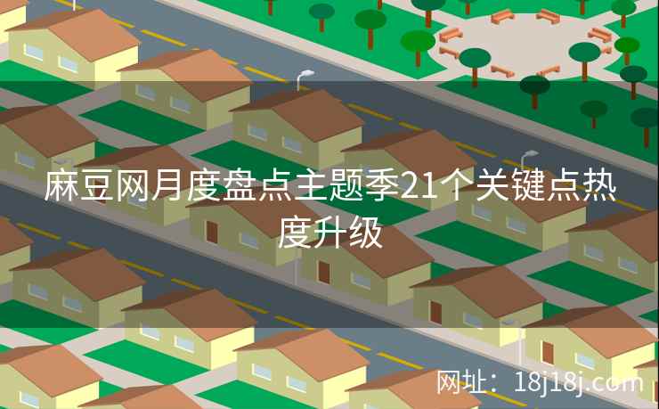 麻豆网月度盘点主题季21个关键点热度升级