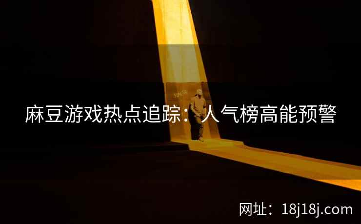 麻豆游戏热点追踪：人气榜高能预警