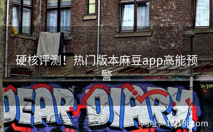 硬核评测！热门版本麻豆app高能预警
