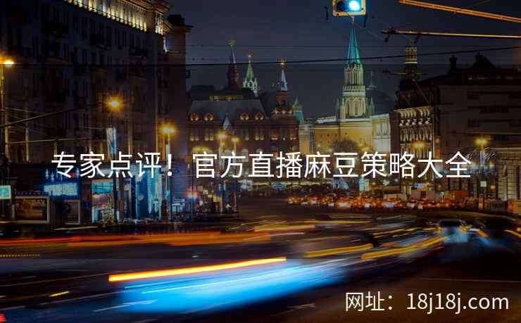 专家点评！官方直播麻豆策略大全