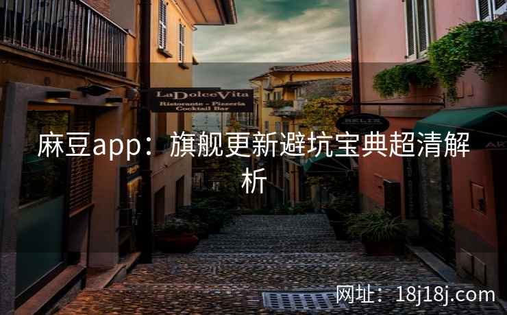 麻豆app：旗舰更新避坑宝典超清解析
